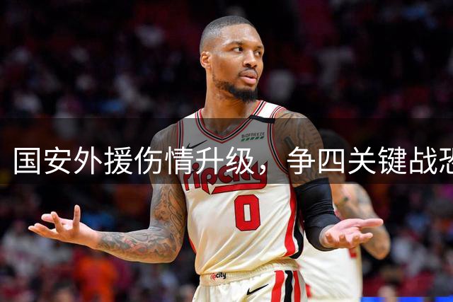 国安外援伤情升级，争四关键战恐生变数