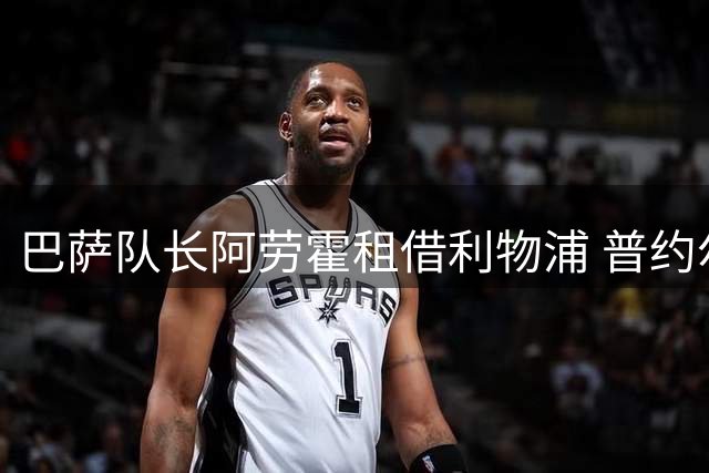 巴萨队长阿劳霍租借利物浦 普约尔接班人或迎生涯转折