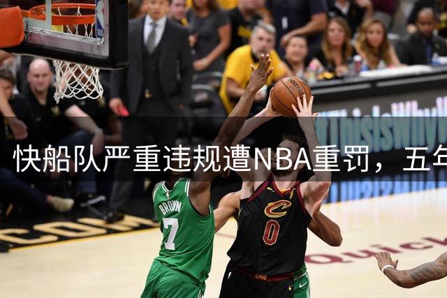 快船队严重违规遭NBA重罚，五年选秀权和3000万美元被没收