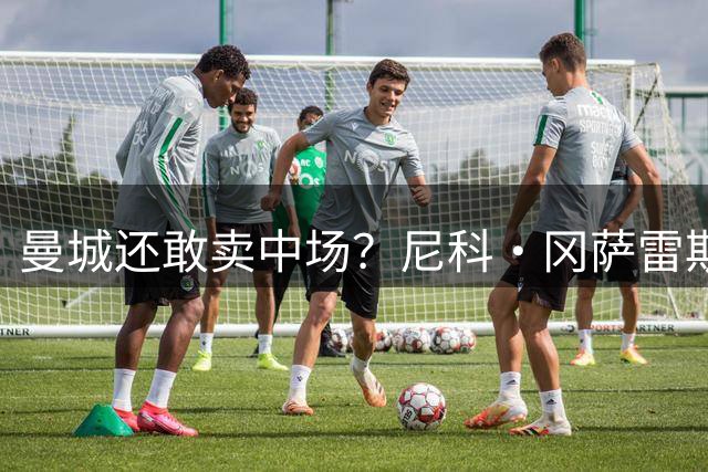 曼城还敢卖中场？尼科·冈萨雷斯转会纽卡传来积极信号