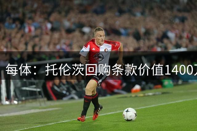 每体：托伦茨回购条款价值1400万欧元，2028年起生效