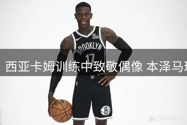 西亚卡姆训练中致敬偶像 本泽马球衣亮相