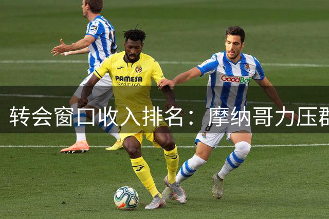 转会窗口收入排名：摩纳哥力压群雄 英超三强紧追其后