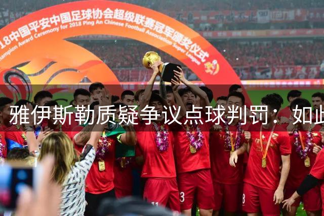 雅伊斯勒质疑争议点球判罚：如此标准将导致点球泛滥