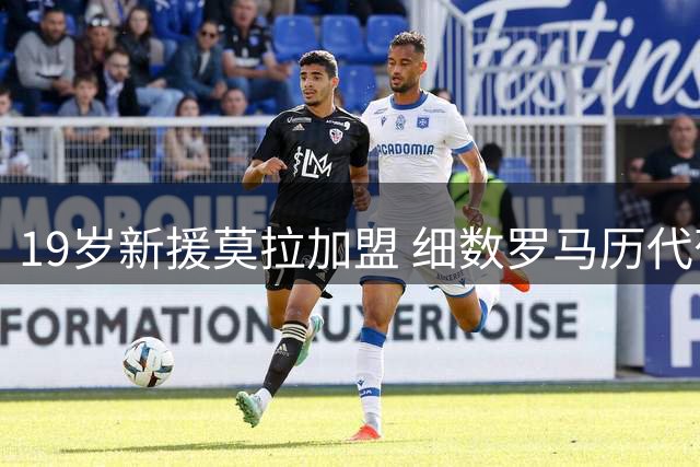 19岁新援莫拉加盟 细数罗马历代葡萄牙球员表现