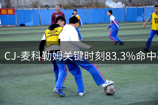 CJ-麦科勒姆关键时刻83.3%命中率领跑季后赛