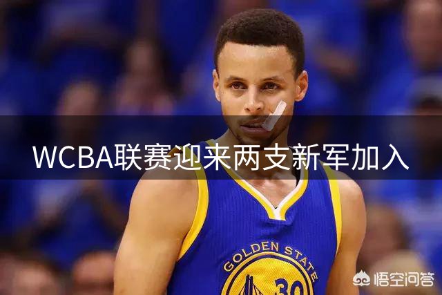 WCBA联赛迎来两支新军加入